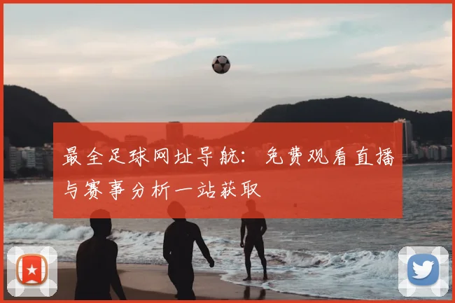 最全足球网址导航：免费观看直播与赛事分析一站获取
