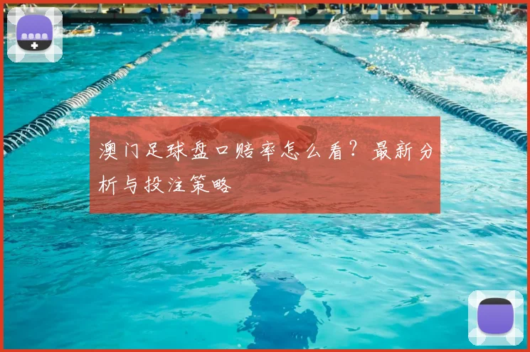 澳门足球盘口赔率怎么看？最新分析与投注策略