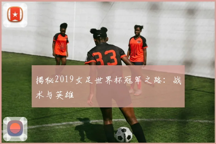 揭秘2019女足世界杯冠军之路：战术与英雄