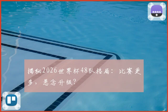 揭秘2026世界杯48队格局：比赛更多，悬念升级？