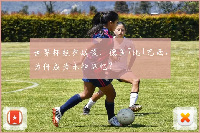 世界杯经典战役：德国7比1巴西，为何成为永恒记忆？
