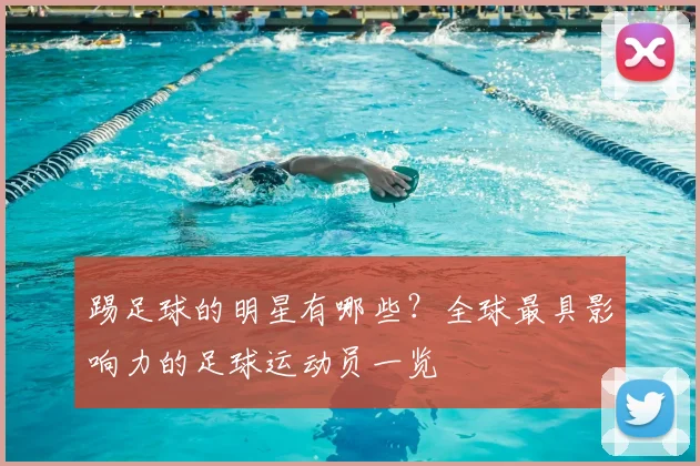 踢足球的明星有哪些？全球最具影响力的足球运动员一览
