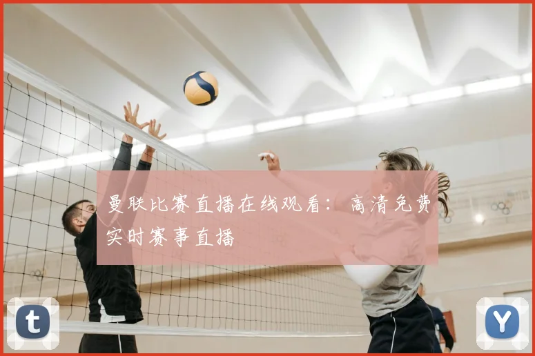 曼联比赛直播在线观看：高清免费实时赛事直播