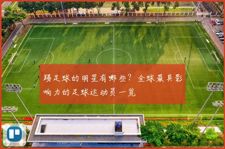 踢足球的明星有哪些？全球最具影响力的足球运动员一览