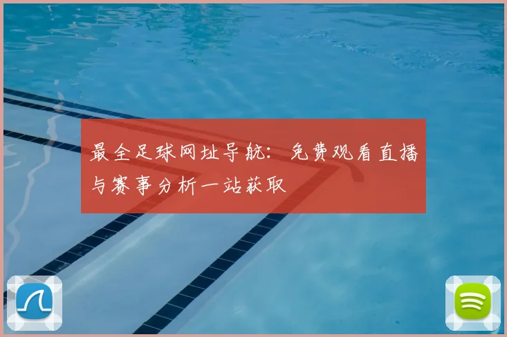 最全足球网址导航：免费观看直播与赛事分析一站获取