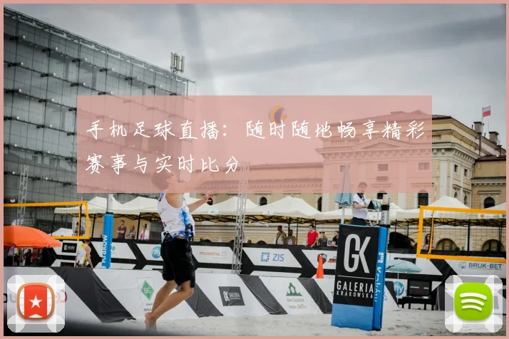 手机足球直播：随时随地畅享精彩赛事与实时比分