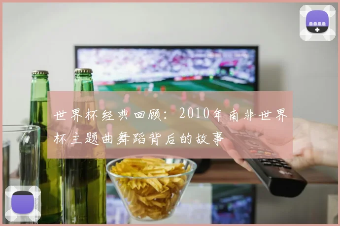 世界杯经典回顾：2010年南非世界杯主题曲舞蹈背后的故事