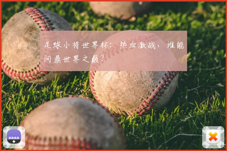 足球小将世界杯：热血激战，谁能问鼎世界之巅？