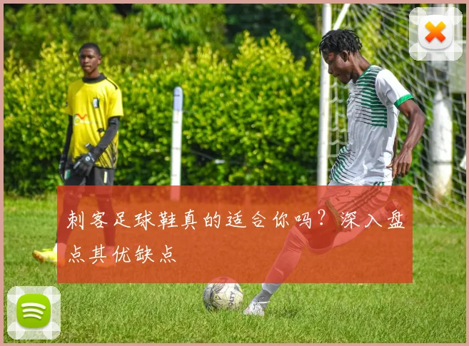 刺客足球鞋真的适合你吗？深入盘点其优缺点