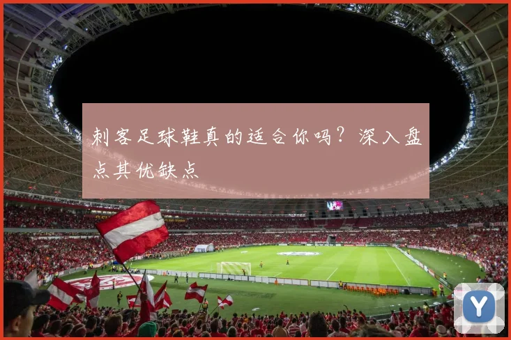 刺客足球鞋真的适合你吗？深入盘点其优缺点