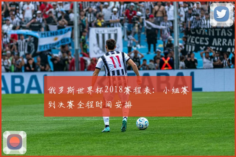 俄罗斯世界杯2018赛程表:小组赛到决赛全程时间安排