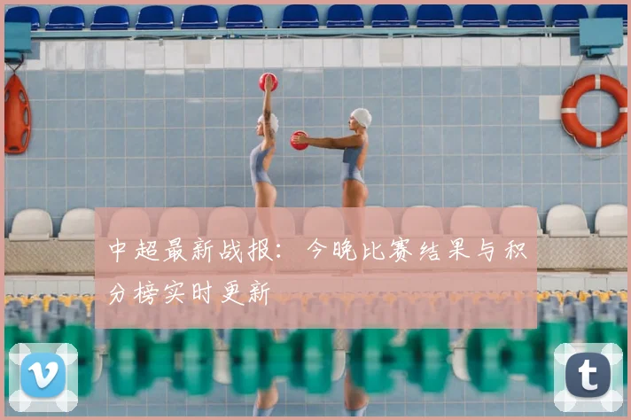 中超最新战报：今晚比赛结果与积分榜实时更新